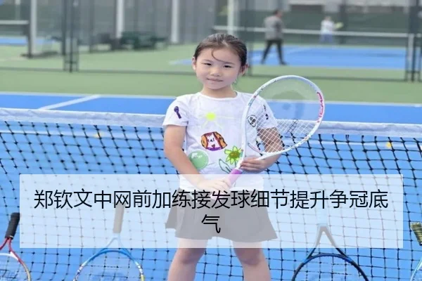 郑钦文中网前加练接发球细节提升争冠底气 | HUOBOSPORTS